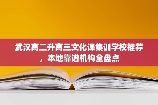 武汉高二升高三文化课集训学校推荐,本地靠谱机构全盘点 武汉高二升高三文化课集训学校推荐,本地靠谱机构全盘点