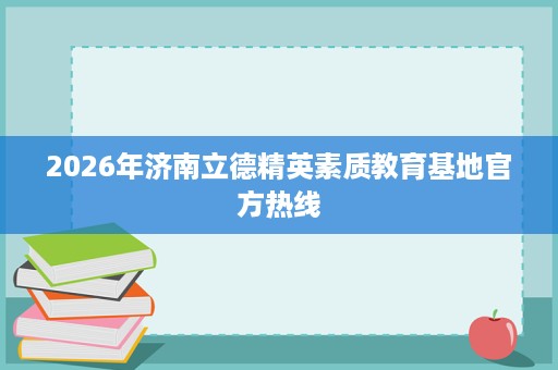 2026年济南立德精英素质教育基地官方热线 2026年济南立德精英素质教育基地官方热线