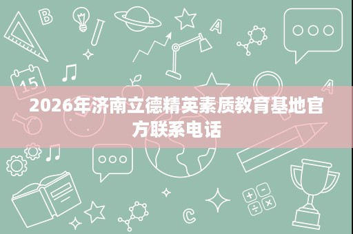 2026年济南立德精英素质教育基地官方联系电话