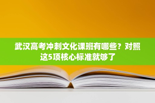 武汉高考冲刺文化课班有哪些？对照这5项核心标准就够了