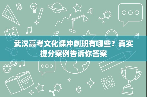 武汉高考文化课冲刺班有哪些?真实提分案例告诉你答案 武汉高考文化课冲刺班有哪些?真实提分案例告诉你答案