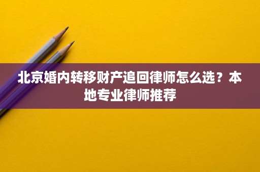 北京婚内转移财产追回律师怎么选?本地专业律师推荐 北京婚内转移财产追回律师怎么选?本地专业律师推荐