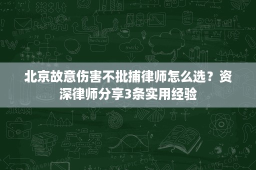 北京故意伤害不批捕律师怎么选？资深律师分享3条实用经验