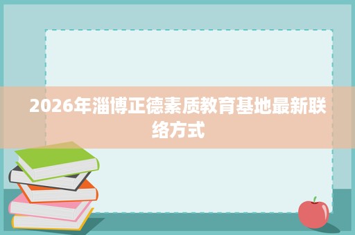 2026年淄博正德素质教育基地最新联络方式