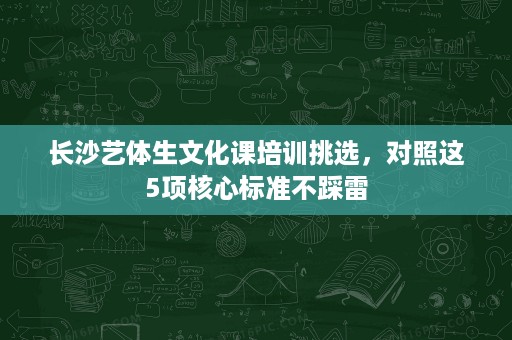 长沙艺体生文化课培训挑选,对照这5项核心标准不踩雷 长沙艺体生文化课培训挑选,对照这5项核心标准不踩雷