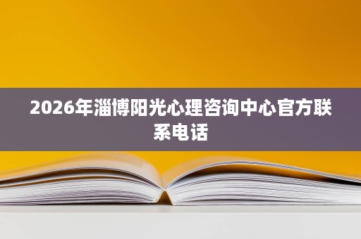 2026年淄博阳光心理咨询中心官方联系电话
