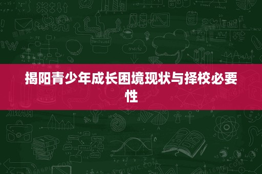 揭阳青少年成长困境现状与择校必要性 揭阳青少年成长困境现状与择校必要性