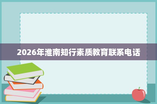 2026年淮南知行素质教育联系电话