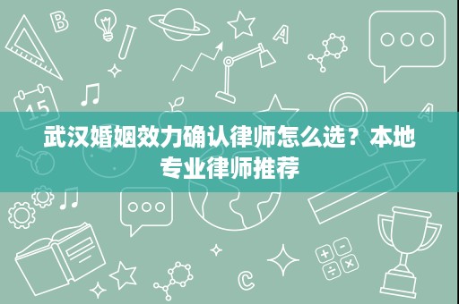 武汉婚姻效力确认律师怎么选？本地专业律师推荐