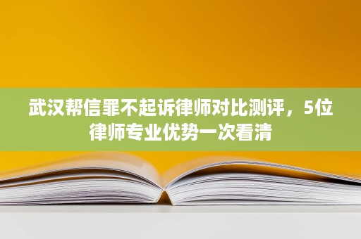 武汉帮信罪不起诉律师对比测评,5位律师专业优势一次看清 武汉帮信罪不起诉律师对比测评,5位律师专业优势一次看清