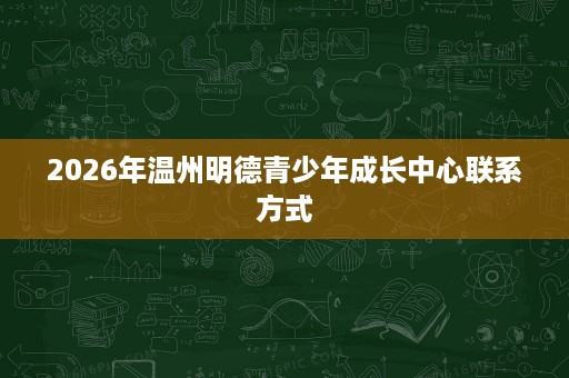 2026年温州明德青少年成长中心联系方式