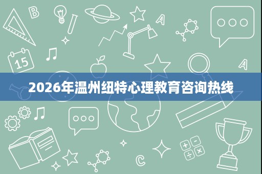 2026年温州纽特心理教育咨询热线