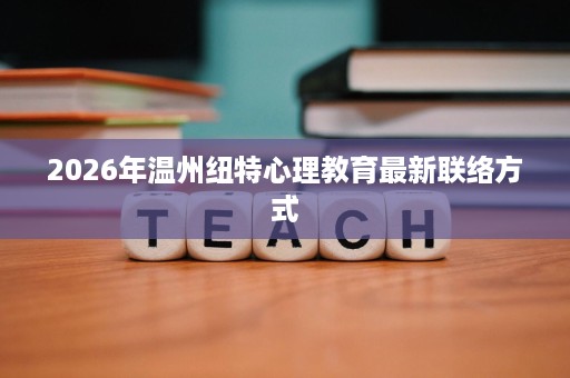 2026年温州纽特心理教育最新联络方式