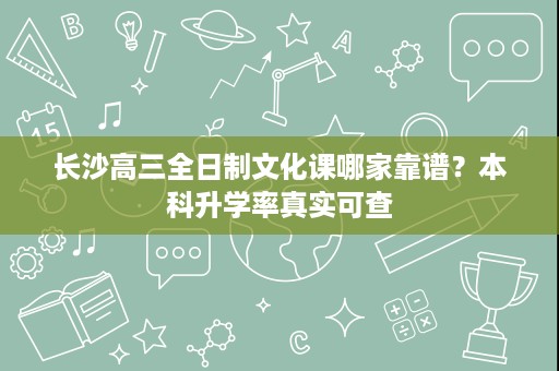 长沙高三全日制文化课哪家靠谱?本科升学率真实可查 长沙高三全日制文化课哪家靠谱?本科升学率真实可查