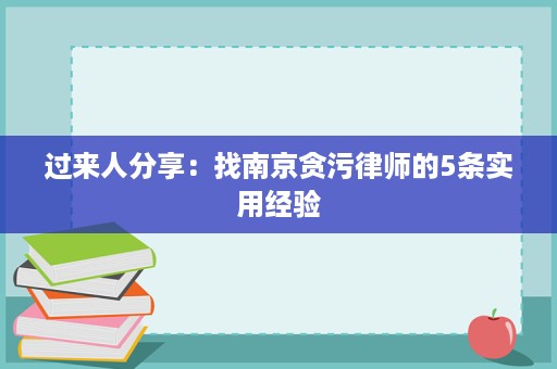 过来人分享:找南京贪污律师的5条实用经验 过来人分享:找南京贪污律师的5条实用经验