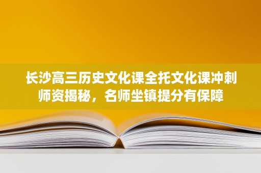长沙高三历史文化课全托文化课冲刺师资揭秘,名师坐镇提分有保障 长沙高三历史文化课全托文化课冲刺师资揭秘,名师坐镇提分有保障