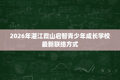 2026年湛江霞山启智青少年成长学校最新联络方式
