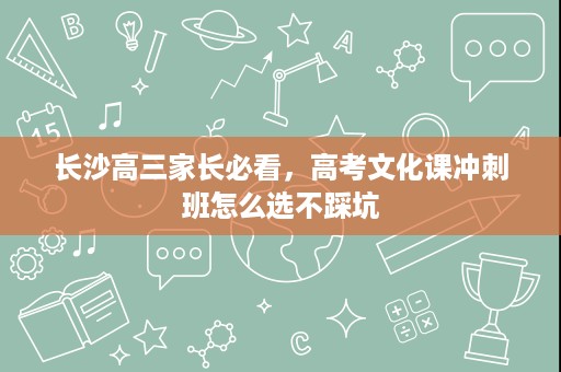 长沙高三家长必看，高考文化课冲刺班怎么选不踩坑