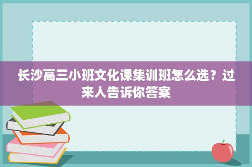 长沙高三小班文化课集训班怎么选?过来人告诉你答案 长沙高三小班文化课集训班怎么选?过来人告诉你答案