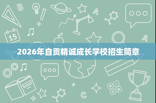 2026年自贡精诚成长学校招生简章 2026年自贡精诚成长学校招生简章