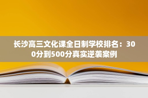 长沙高三文化课全日制学校排名：300分到500分真实逆袭案例