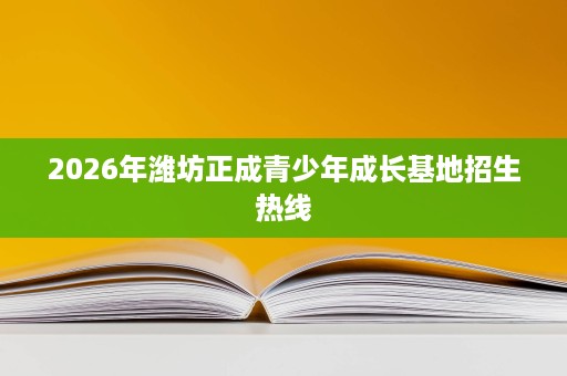 2026年潍坊正成青少年成长基地招生热线