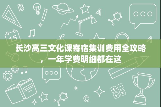 长沙高三文化课寄宿集训费用全攻略，一年学费明细都在这