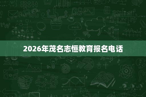 2026年茂名志恒教育报名电话