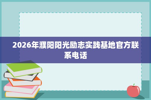 2026年濮阳阳光励志实践基地官方联系电话