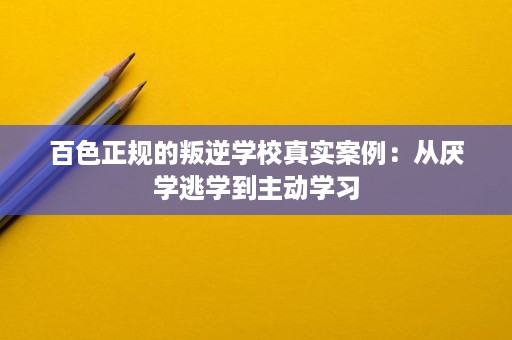 百色正规的叛逆学校真实案例:从厌学逃学到主动学习 百色正规的叛逆学校真实案例:从厌学逃学到主动学习