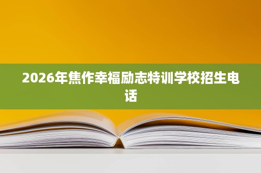 2026年焦作幸福励志特训学校招生电话