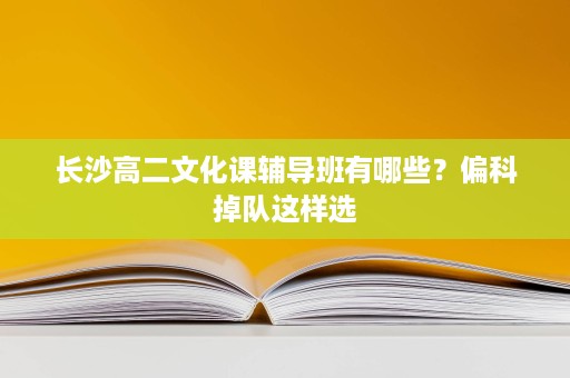 长沙高二文化课辅导班有哪些?偏科掉队这样选 长沙高二文化课辅导班有哪些?偏科掉队这样选