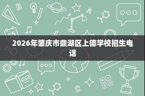 2026年肇庆市鼎湖区上德学校招生电话