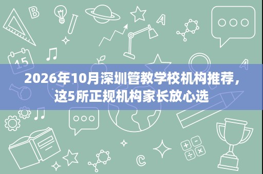 2026年10月深圳管教学校机构推荐,这5所正规机构家长放心选 2026年10月深圳管教学校机构推荐,这5所正规机构家长放心选