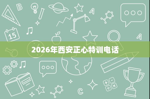 2026年西安正心特训电话