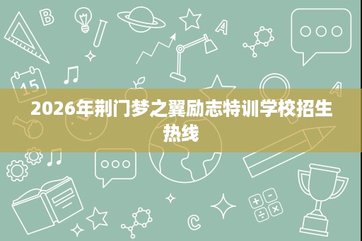 2026年荆门梦之翼励志特训学校招生热线