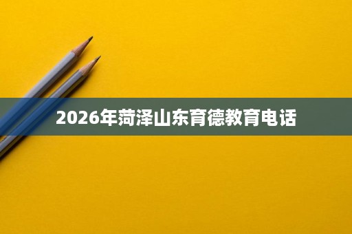 2026年菏泽山东育德教育电话