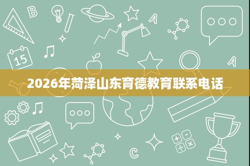 2026年菏泽山东育德教育联系电话