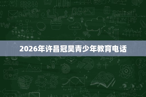 2026年许昌冠昊青少年教育电话