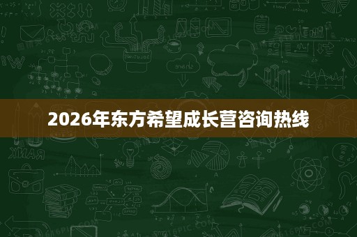 2026年东方希望成长营咨询热线