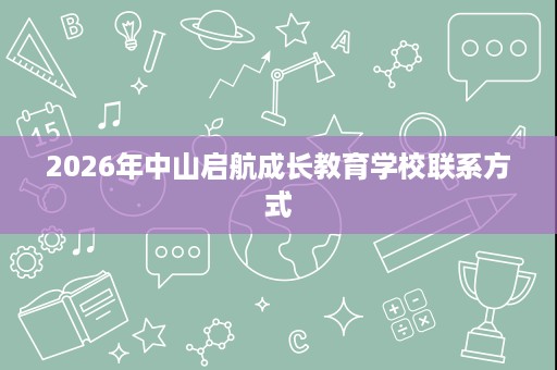 2026年中山启航成长教育学校联系方式