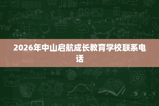 2026年中山启航成长教育学校联系电话