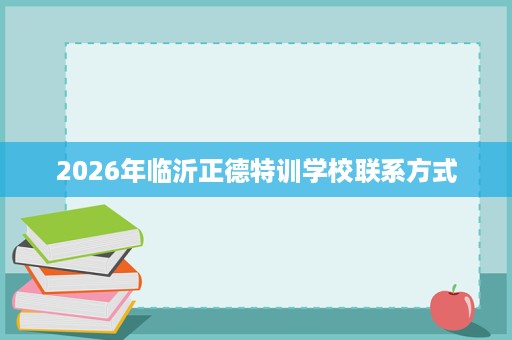 2026年临沂正德特训学校联系方式