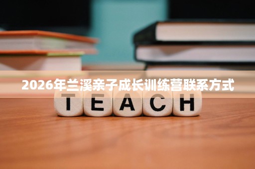 2026年兰溪亲子成长训练营联系方式