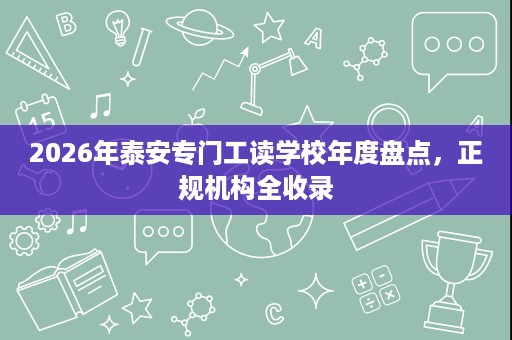 2026年泰安专门工读学校年度盘点，正规机构全收录