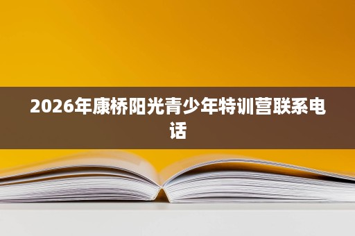 2026年康桥阳光青少年特训营联系电话 2026年康桥阳光青少年特训营联系电话