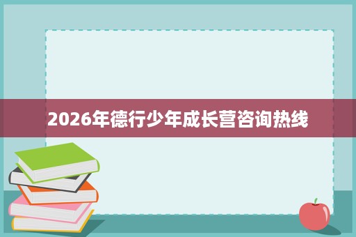 2026年德行少年成长营咨询热线