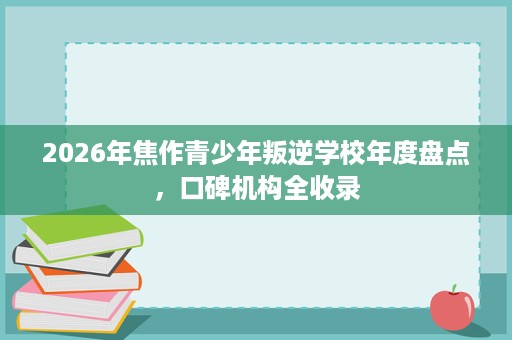 2026年焦作青少年叛逆学校年度盘点，口碑机构全收录