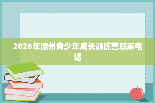 2026年德州青少年成长训练营联系电话