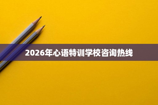 2026年心语特训学校咨询热线
